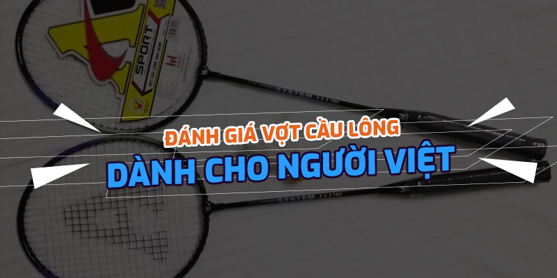 Đánh giá top vợt cầu lông tốt nhất thị trường Việt Nam